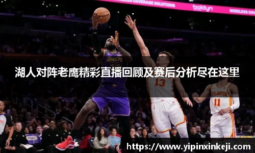 湖人对阵老鹰精彩直播回顾及赛后分析尽在这里