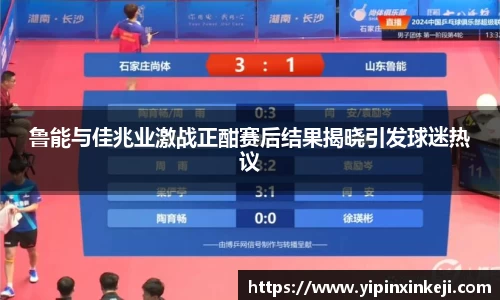鲁能与佳兆业激战正酣赛后结果揭晓引发球迷热议