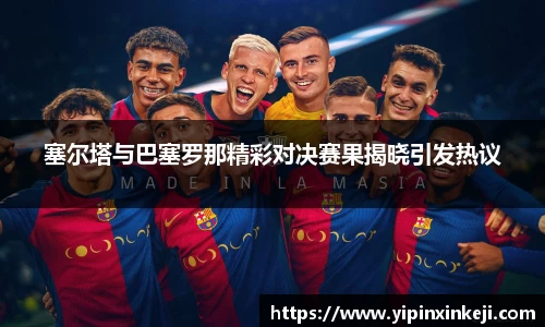 塞尔塔与巴塞罗那精彩对决赛果揭晓引发热议