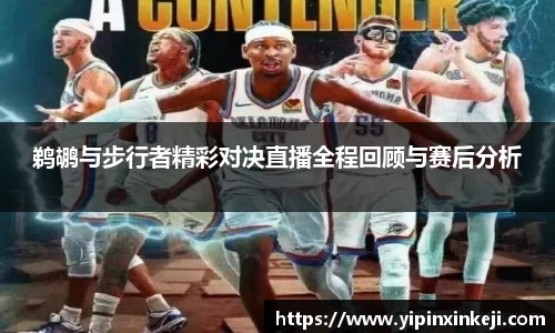 鹈鹕与步行者精彩对决直播全程回顾与赛后分析