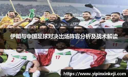 伊朗与中国足球对决出场阵容分析及战术解读