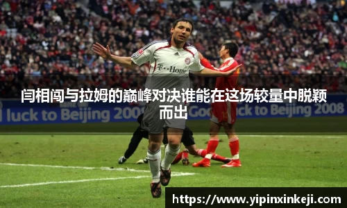 闫相闯与拉姆的巅峰对决谁能在这场较量中脱颖而出