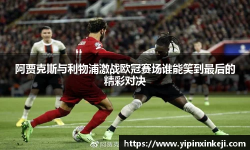 阿贾克斯与利物浦激战欧冠赛场谁能笑到最后的精彩对决