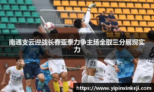 南通支云迎战长春亚泰力争主场全取三分展现实力