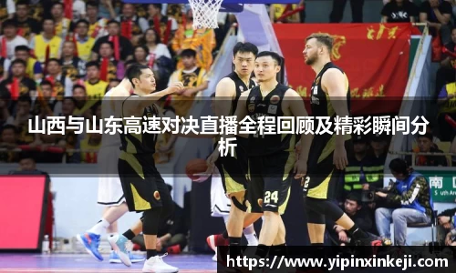 山西与山东高速对决直播全程回顾及精彩瞬间分析