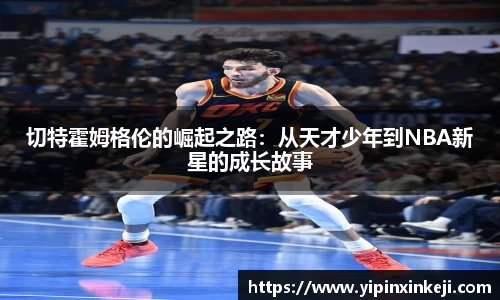 切特霍姆格伦的崛起之路：从天才少年到NBA新星的成长故事
