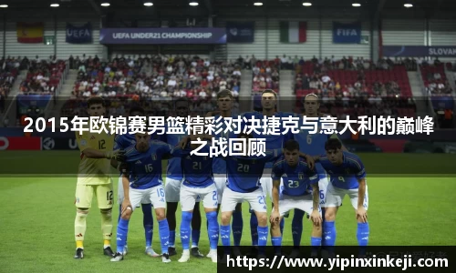 2015年欧锦赛男篮精彩对决捷克与意大利的巅峰之战回顾
