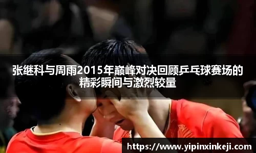 张继科与周雨2015年巅峰对决回顾乒乓球赛场的精彩瞬间与激烈较量