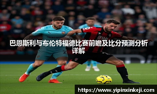 巴恩斯利与布伦特福德比赛前瞻及比分预测分析详解