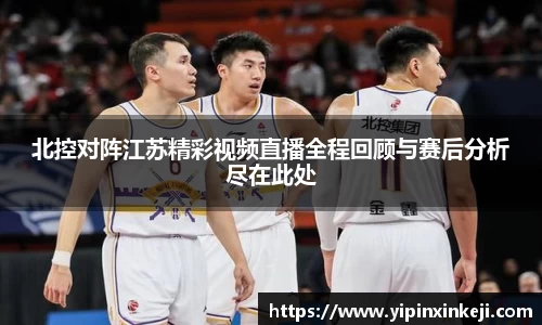 北控对阵江苏精彩视频直播全程回顾与赛后分析尽在此处