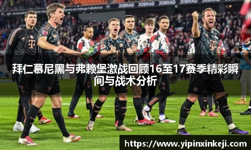拜仁慕尼黑与弗赖堡激战回顾16至17赛季精彩瞬间与战术分析