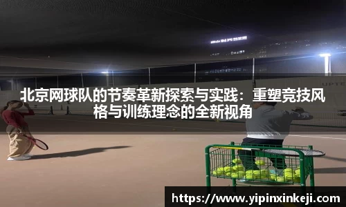 北京网球队的节奏革新探索与实践：重塑竞技风格与训练理念的全新视角