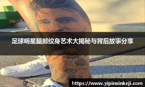 足球明星腿部纹身艺术大揭秘与背后故事分享