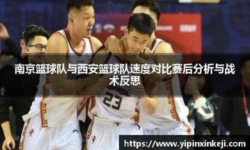 南京篮球队与西安篮球队速度对比赛后分析与战术反思
