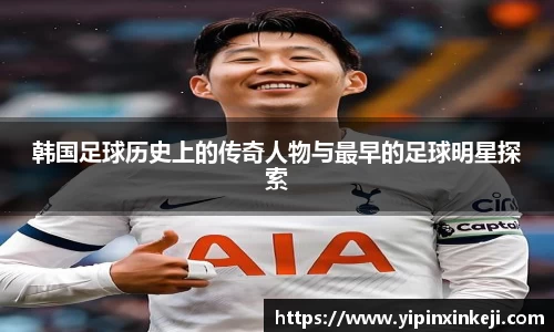 韩国足球历史上的传奇人物与最早的足球明星探索