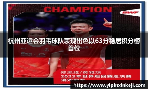 杭州亚运会羽毛球队表现出色以63分稳居积分榜首位