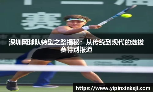 深圳网球队转型之路揭秘：从传统到现代的选拔赛特别报道