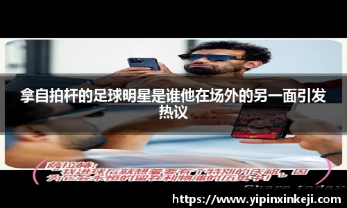 拿自拍杆的足球明星是谁他在场外的另一面引发热议