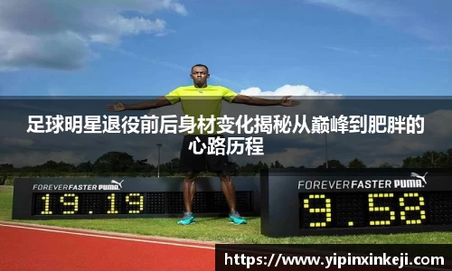 足球明星退役前后身材变化揭秘从巅峰到肥胖的心路历程