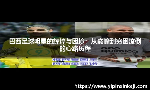 巴西足球明星的辉煌与困境：从巅峰到穷困潦倒的心路历程